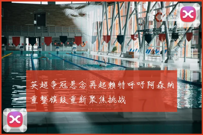 英超争冠悬念再起赖特呼吁阿森纳重整旗鼓重新聚焦挑战