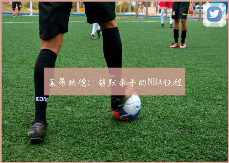 莱昂纳德：静默杀手的NBA征程