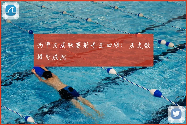 西甲历届联赛射手王回顾：历史数据与成就