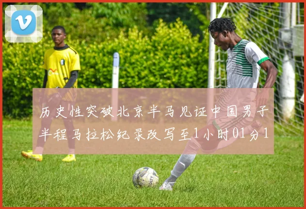 历史性突破北京半马见证中国男子半程马拉松纪录改写至1小时01分15秒